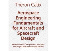 Aerospace Engineering Fundamentals for Aircraft and Spacecraft Design: Aerodynamics Propulsion Systems and Flight Mechanics Simulation