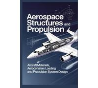 AEROSPACE STRUCTURES AND PROPULSION: Aircraft materials aerodynamic loading and propulsion system design (Advanced Technologies, Manufacturing & Applied Systems)