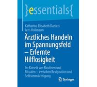 Ärztliches Handeln im Spannungsfeld - Erlernte Hilflosigkeit: Im Korsett von Routinen und Ritualen - zwischen Resignation und Selbstermächtigung (essentials)