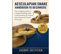 AESCULAPIAN SNAKE HANDBOOK FOR BEGINNERS: The Complete Guide To Caring, Handling, And Understanding The Elegant Non-Venomous Serpent Of Europe