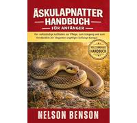 ÄSKULAPNATTER-HANDBUCH FÜR ANFÄNGER: Der vollständige Leitfaden zur Pflege, zum Umgang und zum Verständnis der eleganten ungiftigen Schlange Europas