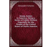 Aesop Junior in America: Being a Series of Fables Written Especially for the People of the United States of North America.