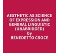 Aesthetic As Science Of Expression And General Linguistic (unabridged)