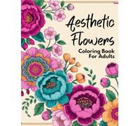 Aesthetic Flowers Coloring Book: Aesthetic Floral Designs for Relaxation and Creativity - Beautiful Flower Patterns for Stress Relief, Mindfulness, and Artistic Coloring for Teens and Adults
