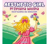 Aesthetic Girl Przytulna Wiosna Kolorowanka Dla Dziewczyn: Relaksujące i urocze ilustracje, kwiaty i spokojne chwile dla wyciszenia i odprężenia (Aesthetic Girl - Cozy Moments)