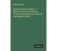 Aesthetic Physical Culture. A Self-instructor for All Cultured Circles, and Especially for Oratorical and Dramatic Artists