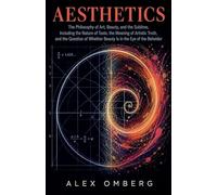 Aesthetics: The Philosophy of Art, Beauty, and the Sublime, Including the Nature of Taste, the Meaning of Artistic Truth, and the Question of Whether ... Eye of the Beholder (Philosophical Movements)