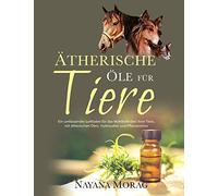 Ätherische Öle für Tiere: Ein umfassender Leitfaden für das Wohlbefinden Ihrer Tiere mit ätherischen Ölen, Hydrolaten und Pflanzenölen