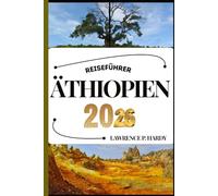 ÄTHIOPIEN REISEFÜHRER: Ihr Reisebegleiter zum Wandern, Erkunden und Genießen der Highlights dieses Reiseziels, das man unbedingt besuchen muss (Weltreise-Serie)