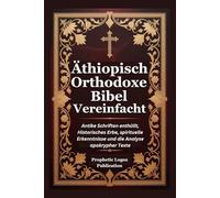 Äthiopisch Orthodoxe Bibel Vereinfacht: Antike Schriften enthüllt, Historisches Erbe, spirituelle Erkenntnisse und die Analyse apokrypher Texte