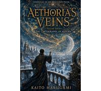 Aethoria's Veins: Volume Four - The Cartography of Return:An Epic Fantasy of Living Maps, Forgotten Paths, Ancient Mysteries, and the Search for Hope