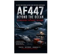 AF447 Beyond The Ocean: The Disappearance, Search, and Investigation of Air France Flight 447