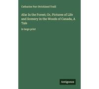 Afar In the Forest; Or, Pictures of Life and Scenery in the Woods of Canada, A Tale: in large print