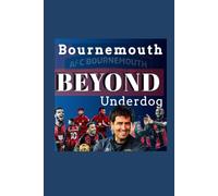 Afc Bournemouth: Beyond the Underdog - An Inside Story Of Revolution Era Of Andoni Iraola And How One Club Shattered English Premier league Football’s Elite