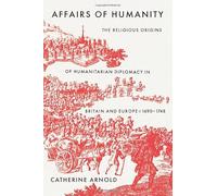 Affairs of Humanity: The Religious Origins of Humanitarian Diplomacy in Britain and Europe, 1690-1748 (The Lewis Walpole Series in Eighteenth-Century Culture and History)