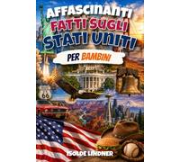 Affascinanti fatti sugli Stati Uniti per bambini intelligenti: Scopri la straordinaria storia, la natura, le invenzioni e la cultura degli USA