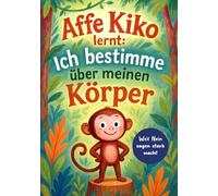 Affe Kiko lernt: Ich bestimme über meinen Körper: Kiko zeigt, wie Kinder „Nein“ sagen dürfen und ihren Körper schützen können