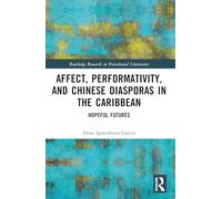 Affect, Performativity, and Chinese Diasporas in the Caribbean: Hopeful Futures (Routledge Research in Postcolonial Literatures)