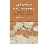 Affective Geographies: Cervantes, Emotion, and the Literary Mediterranean (Toronto Iberic)