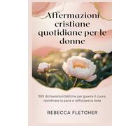 Affermazioni cristiane quotidiane per le donne: 365 dichiarazioni bibliche per guarire il cuore, ripristinare la pace e rafforzare la fede