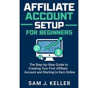 Affiliate Account Setup for Beginners: The Step-by-Step Guide to Creating Your First Affiliate Account and Starting to Earn Online