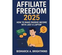 Affiliate Freedom 2025: Turn Your Laptop Into a Passive Income Machine - The Ultimate Guide to Making Money Online