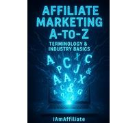 Affiliate Marketing A-to-Z: Terminology & Industry Basics: Your Ultimate Guide to Earning Commissions, Understanding Networks, and Building a Profitable Online Business