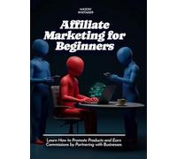 Affiliate Marketing for Beginners: Learn How to Promote Products and Earn Commissions by Partnering with Businesses