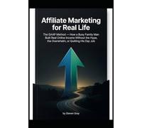 Affiliate Marketing for Real Life: The GAAP Method - How a Busy Family Man Built Real Online Income Without the Hype, the Overwhelm, or Quitting His Day Job
