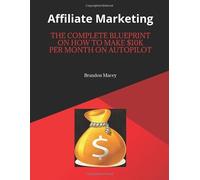 Affiliate Marketing: The Complete Blueprint On How to Make $10k Per Month on Autopilot