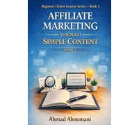 Affiliate Marketing Through Simple Content: A Beginner’s Guide to Sharing Helpful Content Without Websites or Paid Ads (Beginner Online Income Series)
