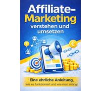 Affiliate-Marketing - verstehen und umsetzen: Eine ehrliche Anleitung, wie es funktioniert und wie man anfängt