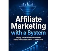Affiliate Marketing with a System: Step by Step to an Online Business: Niche, Traffic, Leads, Email & Commissions