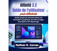 Affinité 3.2 Guide de l'utilisateur pour débutants: Guide simple de retouche photo, de conception graphique, de mise en page, de projets et de dépannage