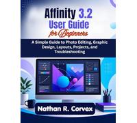 Affinity 3.2 User Guide for Beginners: A Simple Guide to Photo Editing, Graphic Design, Layouts, Projects, and Troubleshooting