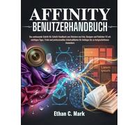 AFFINITY BENUTZERHANDBUCH: Das umfassende Schritt-für-Schritt-Handbuch zum Meistern von Foto, Designer und Publisher V2 mit wichtigen Tipps, Tricks und professionellen Arbeitsabläufen für Anfänger b