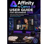 Affinity by Canva 3.0 User Guide for Beginners 2026: Master Vector Design, Photo Editing, Page Layout, and Professional Creative Workflows with Step-by-Step Projects