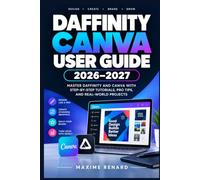 AFFINITY CANVA USER GUIDE 2026-2027: Maîtrisez la conception graphique, la retouche photo, l’illustration vectorielle et la mise en page avec des projets pratiques pas à pas