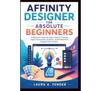 Affinity Designer for Absolute Beginners: A Beginner’s Step-by-Step Guide to Creating Logos, Illustrations, Graphics, and Professional Designs from Scratch. (Start Smart User Guides)