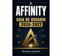 AFFINITY GUIA DE USUARIO 2026-2027: Domina Designer, Photo y Publisher: Herramientas, Tecnicas y Flujos de Trabajo Profesionales para Creativosy Disenadores