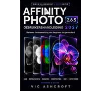 AFFINITY PHOTO 2.6.5 GEBRUIKERSHANDLEIDING 2027: Beheers fotobewerking van beginner tot gev Gevorderd niveau