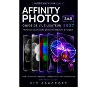 AFFINITY PHOTO 2.6.5 GUIDE DE L'UTILISATEUR 2027: Maîtriser la retouche photo, du niveau débutant au niveau avancé