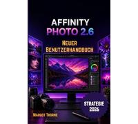AFFINITY PHOTO 2.6 BENUTZERHANDBUCH 2026: Einfache, schrittweise neue Strategie für Anfänger und Fortgeschrittene