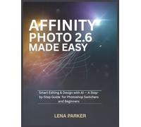 AFFINITY PHOTO 2.6 MADE EASY: Smart Editing & Design with AI - A Step-by-Step Guide for Photoshop Switchers and Beginners