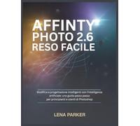 AFFINITY PHOTO 2.6 RESO FACILE: Modifica e progettazione intelligenti con l'intelligenza artificiale: una guida passo passo per principianti e utenti di Photoshop