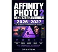 Affinity Photo 2 Benutzerhandbuch 2026-2027: Professionelles Retuschieren und Compositing meistern - Schritt für-Schritt für Einsteiger, Fortgeschrittene und Profis