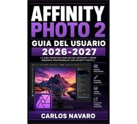Affinity Photo 2 Guia del Usuario 2026-2027: Domina la Edicion de Imagenes, Retoque Profesionaly Herramientas Avanzadas Paso a Paso
