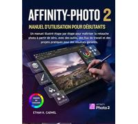 AFFINITY-PHOTO 2 MANUEL D'UTILISATION POUR DÉBUTANTS: Guide illustré pour maîtriser la retouche photo | outils, méthodes et projets pratiques