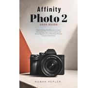 Affinity Photo 2 User Guide: Photo Editing Workflows for Cleaner Retouching, Faster Layer Control, and Easier Migration from Photoshop Without Creative Slowdowns