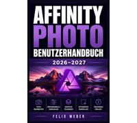 Affinity Photo Benutzerhandbuch 2026-2027: Professionelle Bildbearbeitung meistern - Schritt-für-Schritt Anleitung zu Retusche, Compositing und kreativer Gestaltung für alle Kenntnisstufen